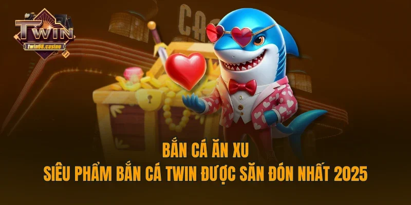 Bắn Cá Ăn Xu - Siêu Phẩm Bắn Cá TWIN Được Săn Đón Nhất 2025