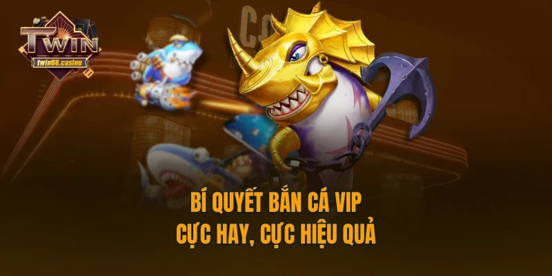 Bí quyết bắn cá VIP cực hay, cực hiệu quả