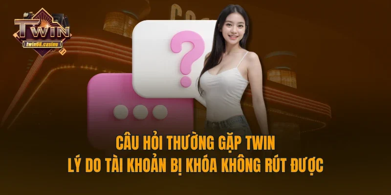 Câu hỏi thường gặp TWIN68 - lý do tài khoản bị khóa không rút được