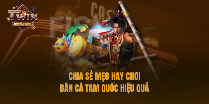 Chia sẻ mẹo hay chơi bắn cá tam quốc hiệu quả