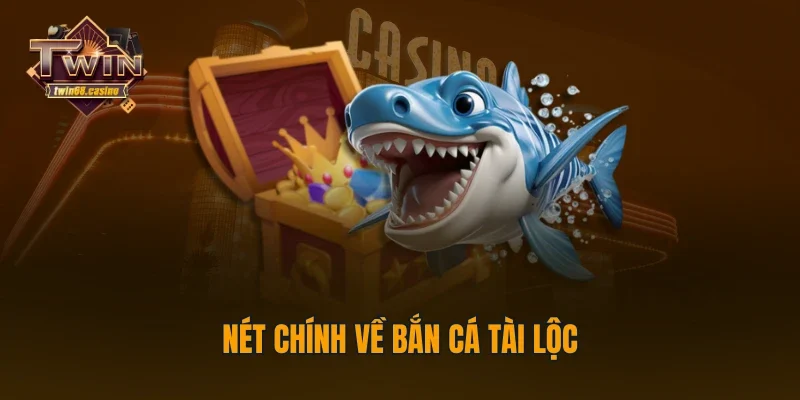 Nét chính về bắn cá Tài Lộc