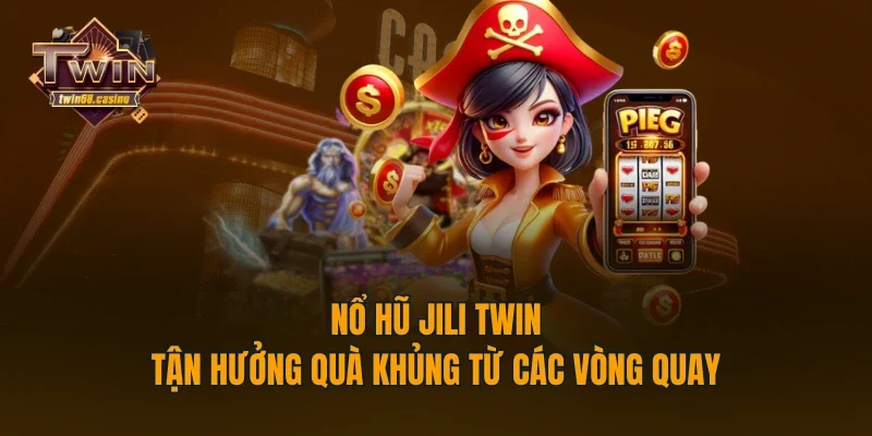 Nổ Hũ Jili TWIN - Tận Hưởng Quà Khủng Từ Các Vòng Quay