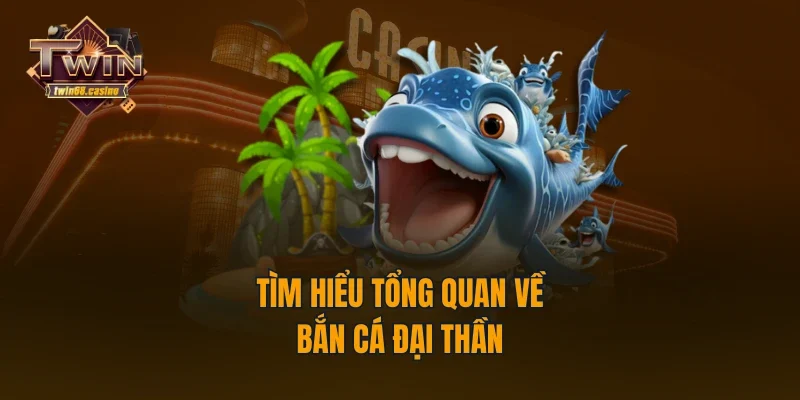 Tìm hiểu tổng quan về bắn cá Đại Thần