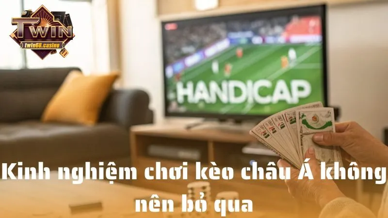 Kinh nghiệm chơi kèo châu Á không nên bỏ qua